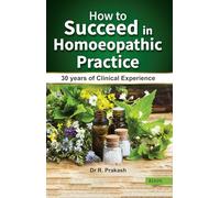 How to Succeed in Homoeopathic Practice?: 30 Years of Clinical Experience