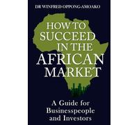 HOW TO SUCCEED IN THE AFRICAN MARKET: A Guide for the 2020s for Businesspeople and Investors