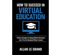 HOW TO SUCCEED IN VIRTUAL EDUCATION: Effective Strategies for Studying Without Distractions-Even If You Feel Abandoned Without a Teacher!