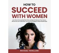 How to Succeed With Women: Learn How to Successfully Meet, Date, and Keep the Woman of Your Dreams - Discover the Law of Attraction, Love, and Life Changing For Better Relationships
