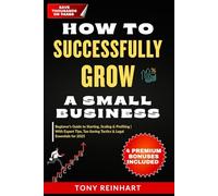 HOW TO SUCCESSFULLY GROW A SMALL BUSINESS: Beginner’s Guide to Starting, Scaling & Profiting-With Expert Tips, Tax-Saving Tactics & Legal Essentials for 2025
