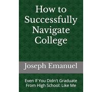 How to Successfully Navigate College: Even If You Didn't Graduate From High School: Like Me