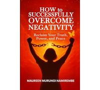 How to Successfully Overcome Negativity: Reclaim Your Truth, Power, and Peace
