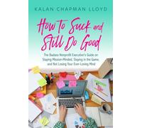 How to Suck and Still Do Good: The Badass Nonprofit Executive's Guide on Staying Mission-Minded, Staying in the Game, and Not Losing Your Ever-Loving Mind