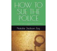 HOW TO SUE THE POLICE: A Practical Guide to Litigating Police Misconduct Cases