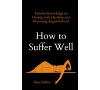 How to Suffer Well: Timeless Knowledge on Dealing with Hardship and Becoming Anguish-Proof