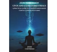 How to Summon UFOs and Extraterrestrials: A Practical Guide to Consciousness-Based Contact and Skywatching