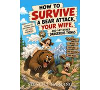 How to Survive a Bear Attack, Your Wife, and 147 Other Dangerous Things: Quick Survival Tips for Wilderness and Modern Life, a Funny Outdoor Handbook with 149 Survival Hacks