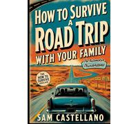 How to Survive a Road Trip with Your Family: When Your Mobile Prison Has Wheels and Your Cellmates Are Related to You