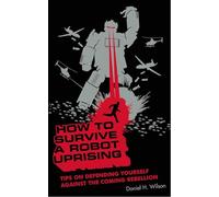 How to Survive a Robot Uprising: Tips on Defending Yourself Against the Coming Rebellion