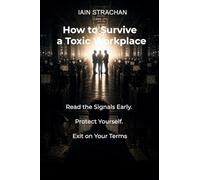 How to Survive a Toxic Workplace: Read the Signals Early. Protect Yourself. Exit on Your Terms.