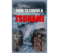 How to Survive a Tsunami: A Life-Saving Survival Guide to Tsunami Warning Signs, Evacuation, and Disaster Preparedness