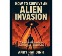 How To Survive An Alien Invasion - The Essential Guide To Enduring The Unthinkable