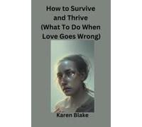 How To Survive And Thrive (What To Do When Love Goes Wrong)