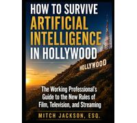 How to Survive Artificial Intelligence in Hollywood: The Working Professional's Guide to the New Rules of Film, Television, and Streaming