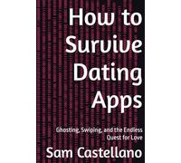 How to Survive Dating Apps: Ghosting, Swiping, and the Endless Quest for Love