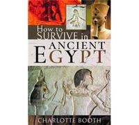How to Survive in Ancient Egypt by Charlotte Booth Charlotte Booth (Auteur)