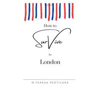 How to Survive in London: A comprehensive guide to making the most of opportunities and potential in a foreign city.