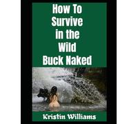 How To Survive in the Wild Buck Naked: How To Stay Alive (and Warm) in the Woods When You’re Completely Nude