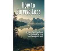 How to Survive Loss: An Inspirational Handbook for Healing After Loss and Dealing with Grief