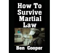 How To Survive Martial Law: The Ultimate Guide On What To Do To Keep You and Your Family Alive When Martial Law Is Declared In Your City