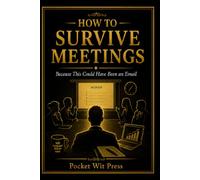 How to Survive Meetings: Because This Could Have Been an Email