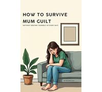 How To Survive Mum Guilt: 30-Second Daily Reads to Help Overwhelmed Mothers Let Go of Pressure, Stop Self-Blame, and Feel Peace Again