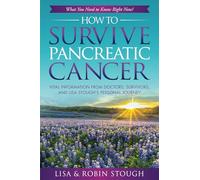 How To Survive Pancreatic Cancer: What You Need to Know Right Now!: Vital Information from Doctors, Survivors, and Lisa Stough’s Personal Journey