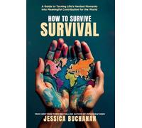 How to Survive Survival: A Guide to Turning Life's Hardest Moments into Meaningful Contribution for the World