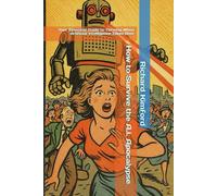 How to Survive the A.I. Apocalypse: Your Essential Guide to Thriving When Artificial Intelligence Takes Over