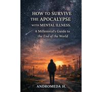 How to Survive the Apocalypse with Mental Illness: A Millennial's Guide to the End of the World
