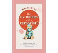 How to survive the first 100 days with a terrorist?: The only guide of its kind that will help you survive the first days of caring for a newborn