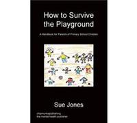 How To Survive The Playground by Jones & Mrs Sue & RGN Rscn BschonsNursing Manchester Metropolitan University Manchester Jones Mrs Sue RGN Rscn BschonsNursing Manchester Metropolitan University Manche