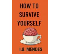 HOW TO SURVIVE YOURSELF: A Manual for Functional Human Beings