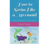 How To Swim Like A Mermaid : Creative Ways To Raise A Strong Swimmer!
