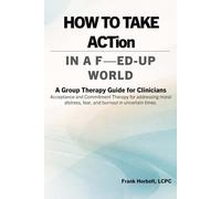 How to Take ACTion in a F-ed-Up World: A Group Therapy Guide for Clinicians