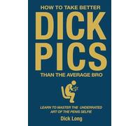 How to Take Better Dick Pics Than the Average Bro: Learn to Master the Underrated Art of the Penis Selfie