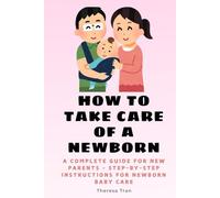 How to Take Care of a Newborn: A Complete Guide for New Parents - Step-by-Step Instructions for Newborn Baby Care