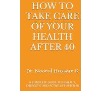 HOW TO TAKE CARE OF YOUR HEALTH AFTER 40: A COMPLETE GUIDE TO HEALTHY, ENERGETIC AND ACTIVE LIFE AFTER 40