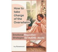 How to Take Charge of the Overwhelm: Emotional Regulation Strategies for AuDHD Adults: A Practical Toolkit for Autistic + ADHD Adults to Regulate, ... Calmness While Increasing Productivity
