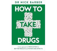 How to Take Drugs: A New Approach to Medication for Better Results and Fewer Side Effects