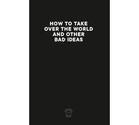 HOW TO TAKE OVER THE WORLD AND OTHER BAD IDEAS: Comedic notebook journal for all your "bad" and not so bad ideas