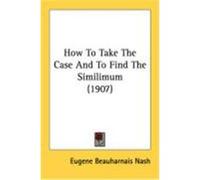 How to Take the Case and to Find the Similimum (1907) Nash, Eugene Beauharnais (Auteur)