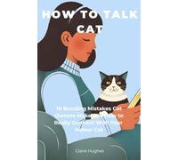 How to Talk Cat: 10 Bonding Mistakes Cat Owners Make and How to Really Connect With Your Indoor Cat: Avoid Common Cat Owner Pitfalls, Read Feline Body ... Guided Notes for Your Observations