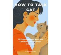 How to Talk Cat: The Complete Guide to Understanding, Bonding, and Communicating With Your Indoor Cat: Decode Cat Body Language, Build a Lasting Bond, ... Guided Notes for Your Cat’s Unique Behaviour