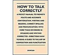 How To Talk Correctly; A Pocket Manual To Promote Polite And Accurate Conversation, Writing And Reading, Correct Spelling And Pronunciation