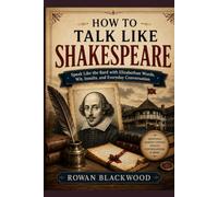 How to Talk Like Shakespeare: Speak Like the Bard with Elizabethan Words, Wit, Insults, and Everyday Conversation