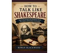 How to Talk Like Shakespeare: Speak Like the Bard with Elizabethan Words, Wit, Insults, and Everyday Conversation
