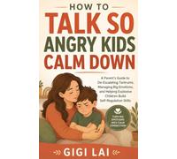 How to Talk So Angry Kids Calm Down: A Parent's Guide to De-Escalating Tantrums, Managing Big Emotions, and Helping Explosive Children Build Self-Regulation Skills