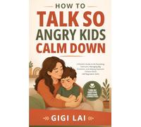How to Talk So Angry Kids Calm Down: A Parent's Guide to De-Escalating Tantrums, Managing Big Emotions, and Helping Explosive Children Build Self-Regulation Skills